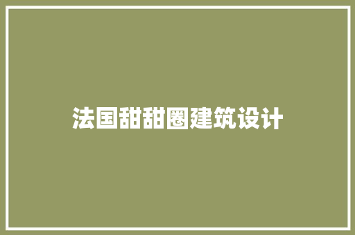 法国甜甜圈建筑设计 施工技术