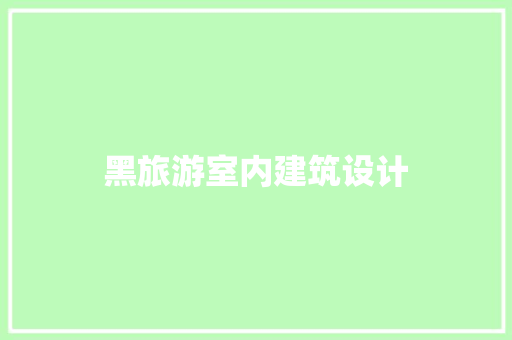 黑旅游室内建筑设计