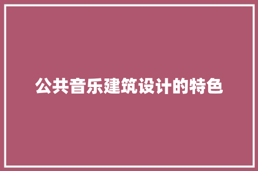 公共音乐建筑设计的特色 施工技术