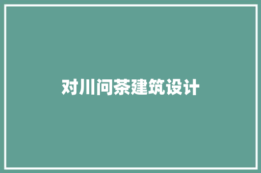 对川问茶建筑设计