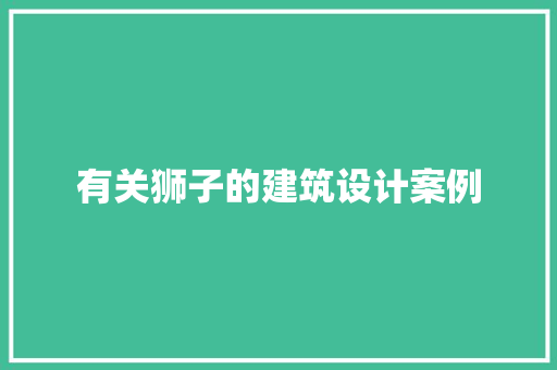 有关狮子的建筑设计案例