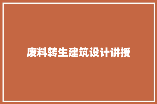 废料转生建筑设计讲授