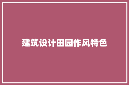建筑设计田园作风特色 施工工艺