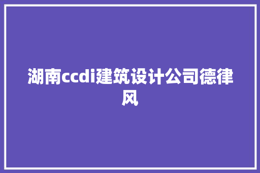 湖南ccdi建筑设计公司德律风 材料设备