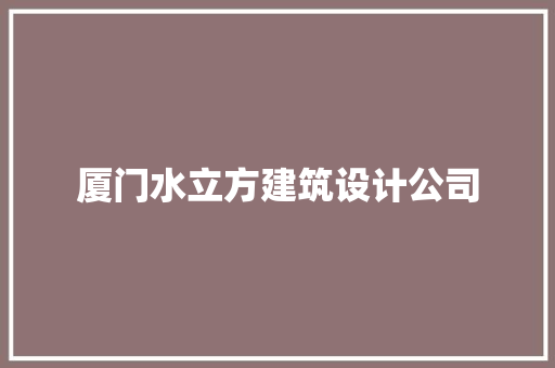 厦门水立方建筑设计公司