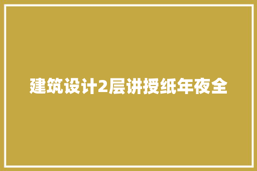 建筑设计2层讲授纸年夜全 施工工艺