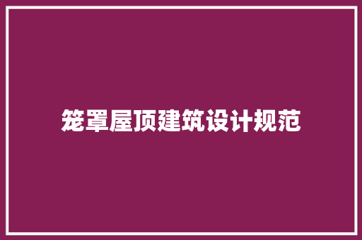 笼罩屋顶建筑设计规范