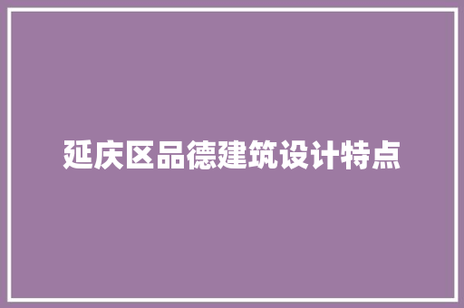 延庆区品德建筑设计特点