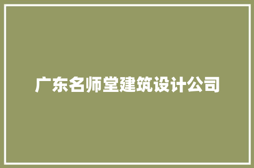 广东名师堂建筑设计公司