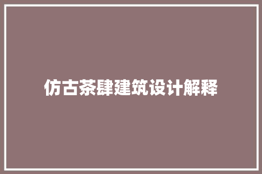 仿古茶肆建筑设计解释