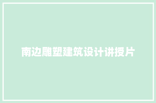 南边雕塑建筑设计讲授片