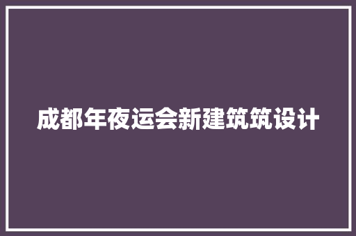 成都年夜运会新建筑筑设计 住宅建筑设计