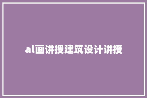 al画讲授建筑设计讲授