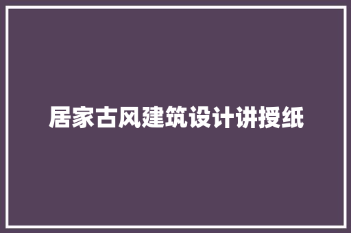 居家古风建筑设计讲授纸