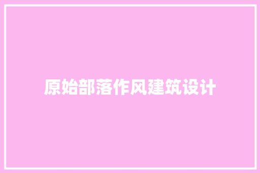 原始部落作风建筑设计