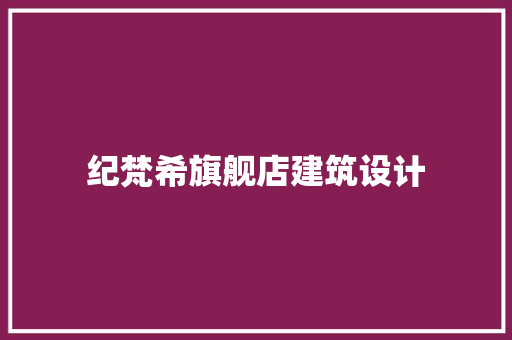 纪梵希旗舰店建筑设计 常用建材