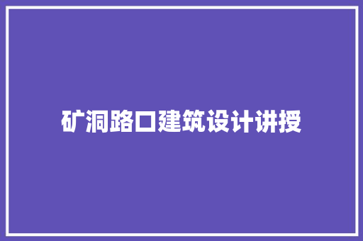 矿洞路口建筑设计讲授