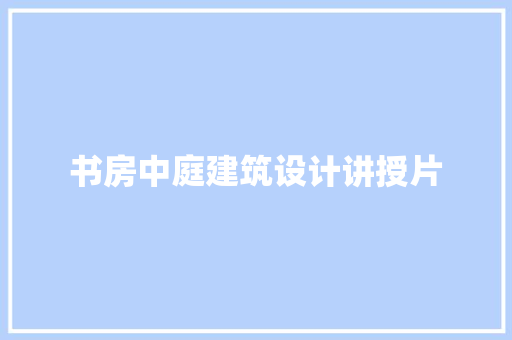 书房中庭建筑设计讲授片