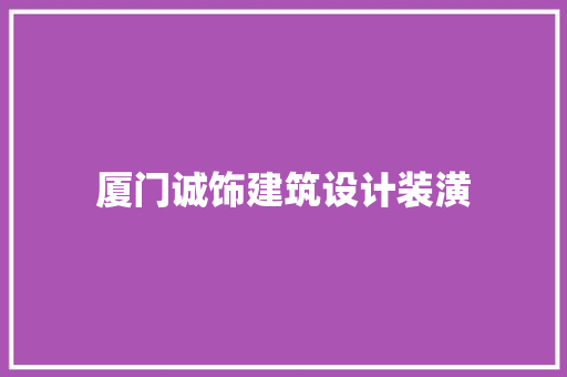 厦门诚饰建筑设计装潢