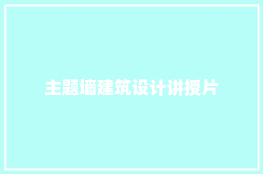主题墙建筑设计讲授片 施工工艺
