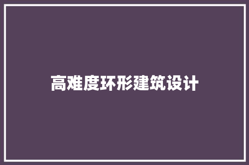 高难度环形建筑设计 新型材料