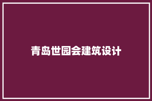 青岛世园会建筑设计 公共建筑设计