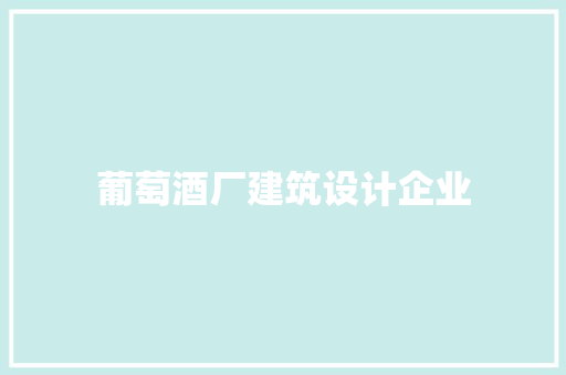 葡萄酒厂建筑设计企业 材料设备
