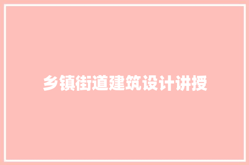 乡镇街道建筑设计讲授 施工工艺