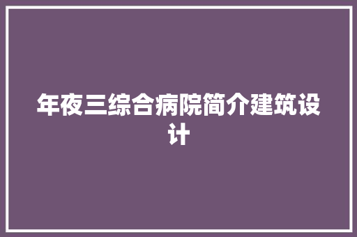 年夜三综合病院简介建筑设计