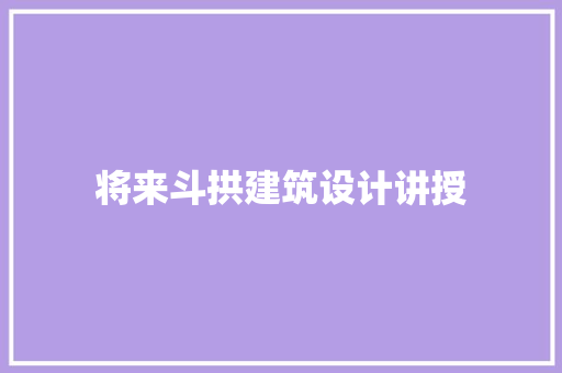 将来斗拱建筑设计讲授