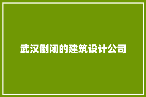 武汉倒闭的建筑设计公司