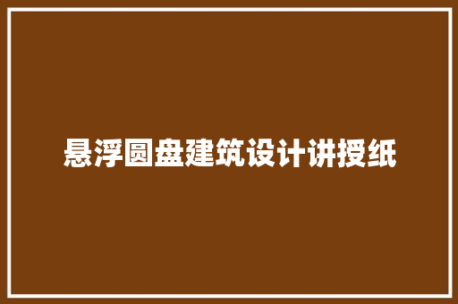 悬浮圆盘建筑设计讲授纸