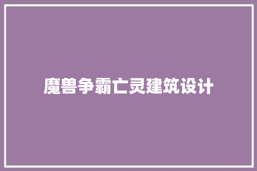 魔兽争霸亡灵建筑设计 工艺流程