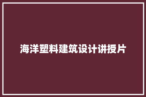 海洋塑料建筑设计讲授片