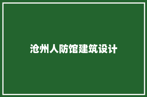 沧州人防馆建筑设计 材料设备