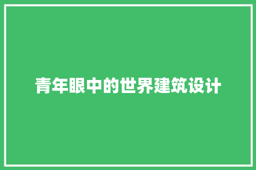 青年眼中的世界建筑设计