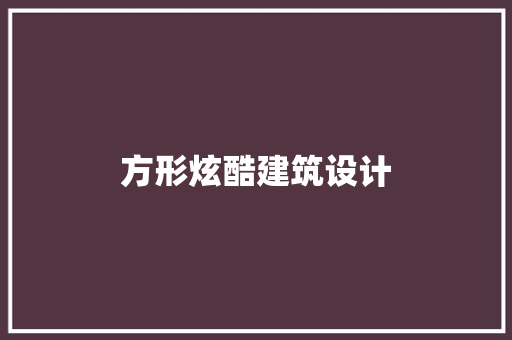 方形炫酷建筑设计 公共建筑设计