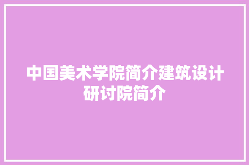 中国美术学院简介建筑设计研讨院简介