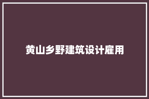 黄山乡野建筑设计雇用