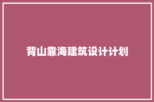 背山靠海建筑设计计划 生态建筑设计