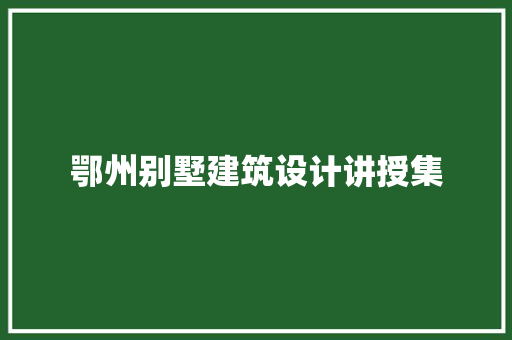 鄂州别墅建筑设计讲授集