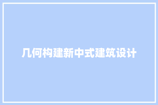 几何构建新中式建筑设计 新型材料