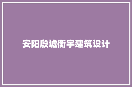 安阳殷墟衡宇建筑设计
