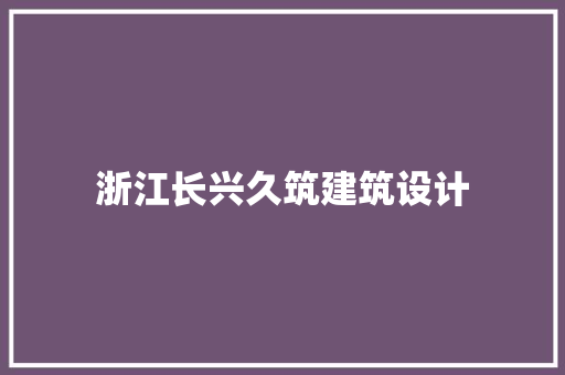 浙江长兴久筑建筑设计 常用建材