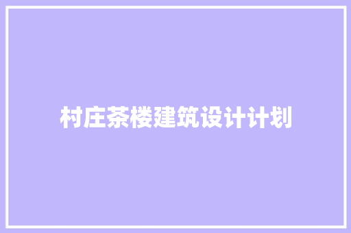村庄茶楼建筑设计计划