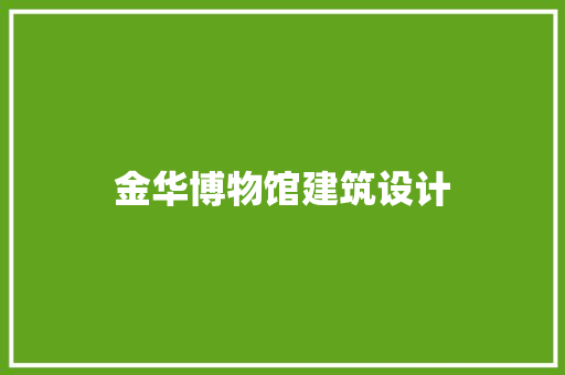 金华博物馆建筑设计 施工技术