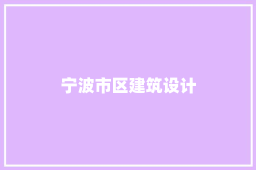 宁波市区建筑设计 施工工艺