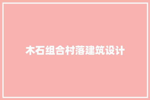 木石组合村落建筑设计 公共建筑设计