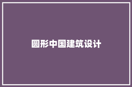 圆形中国建筑设计 施工工艺