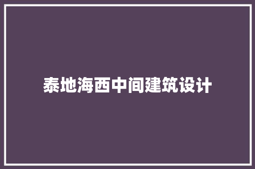 泰地海西中间建筑设计 施工技术